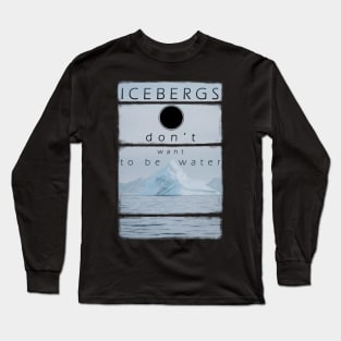 Icebergs don’t want to be water Long Sleeve T-Shirt